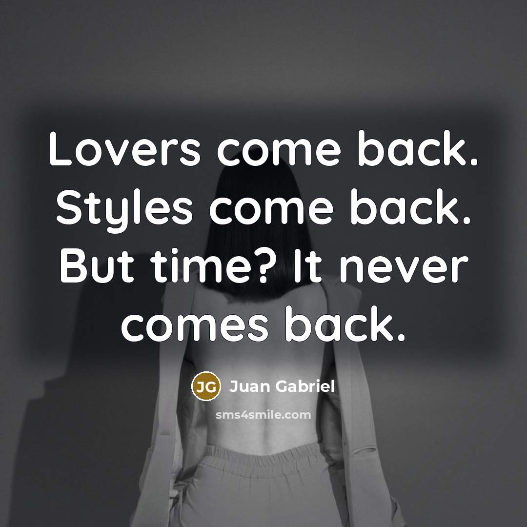 “Lovers come back. Styles come back. But time? It never comes back.” quote by Juan Gabriel