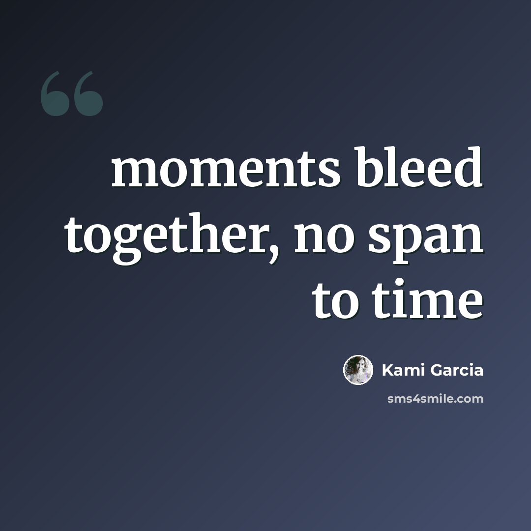 “moments bleed together, no span to time” quote by Kami Garcia