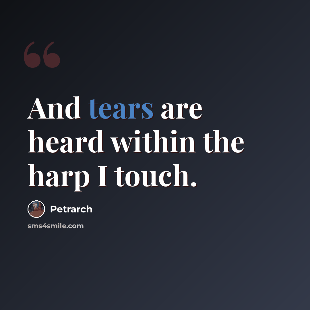 “And tears are heard within the harp I touch.” quote by Petrarch