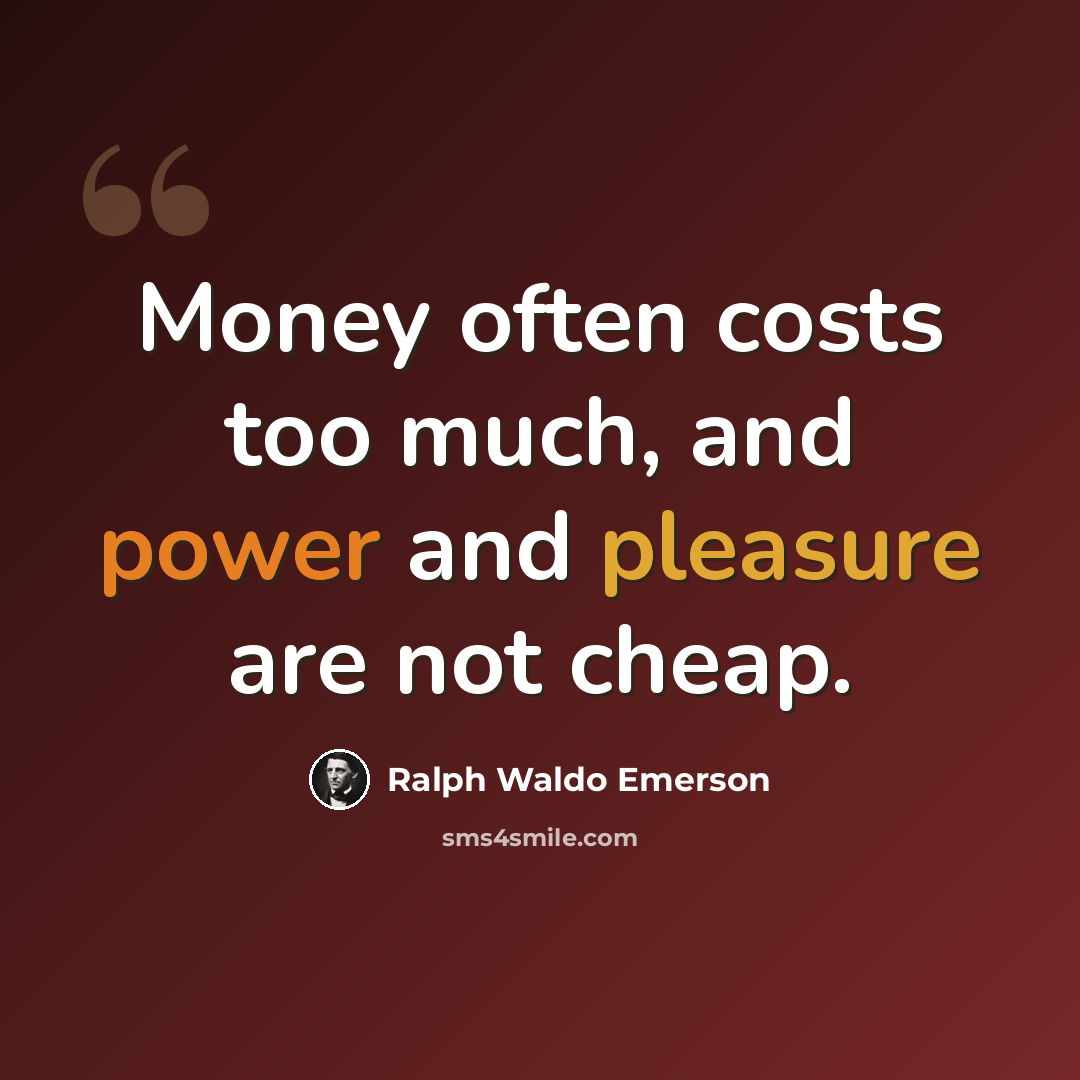 “Money often costs too much, and power and pleasure are not cheap.” quote by Ralph Waldo Emerson