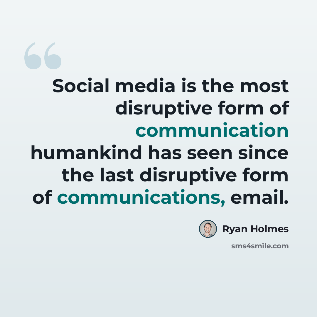 “Social media is the most disruptive form of communication humankind has seen since the last disruptive form of communications, email.” quote by Ryan Holmes