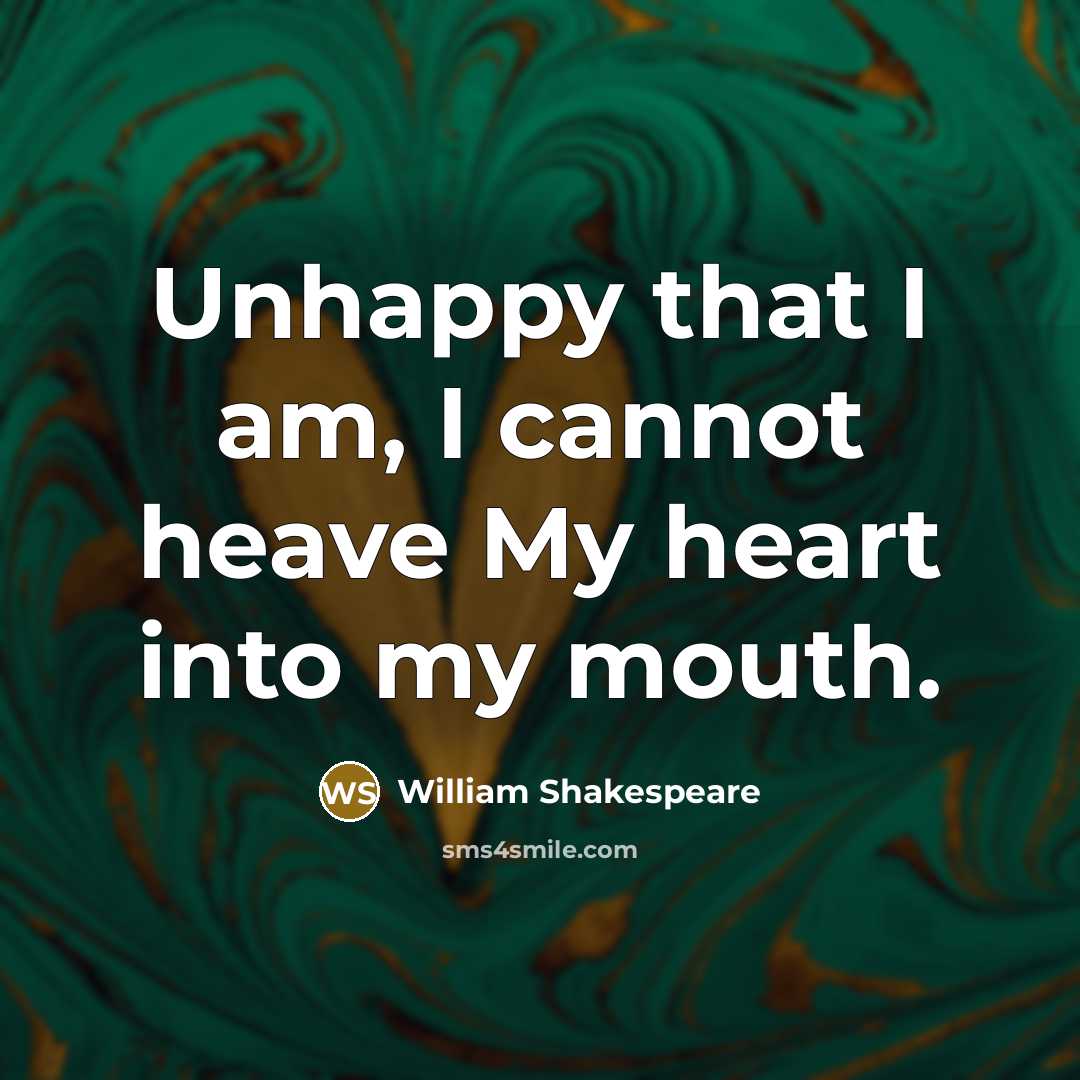 “Unhappy that I am, I cannot heave My heart into my mouth.” quote by William Shakespeare