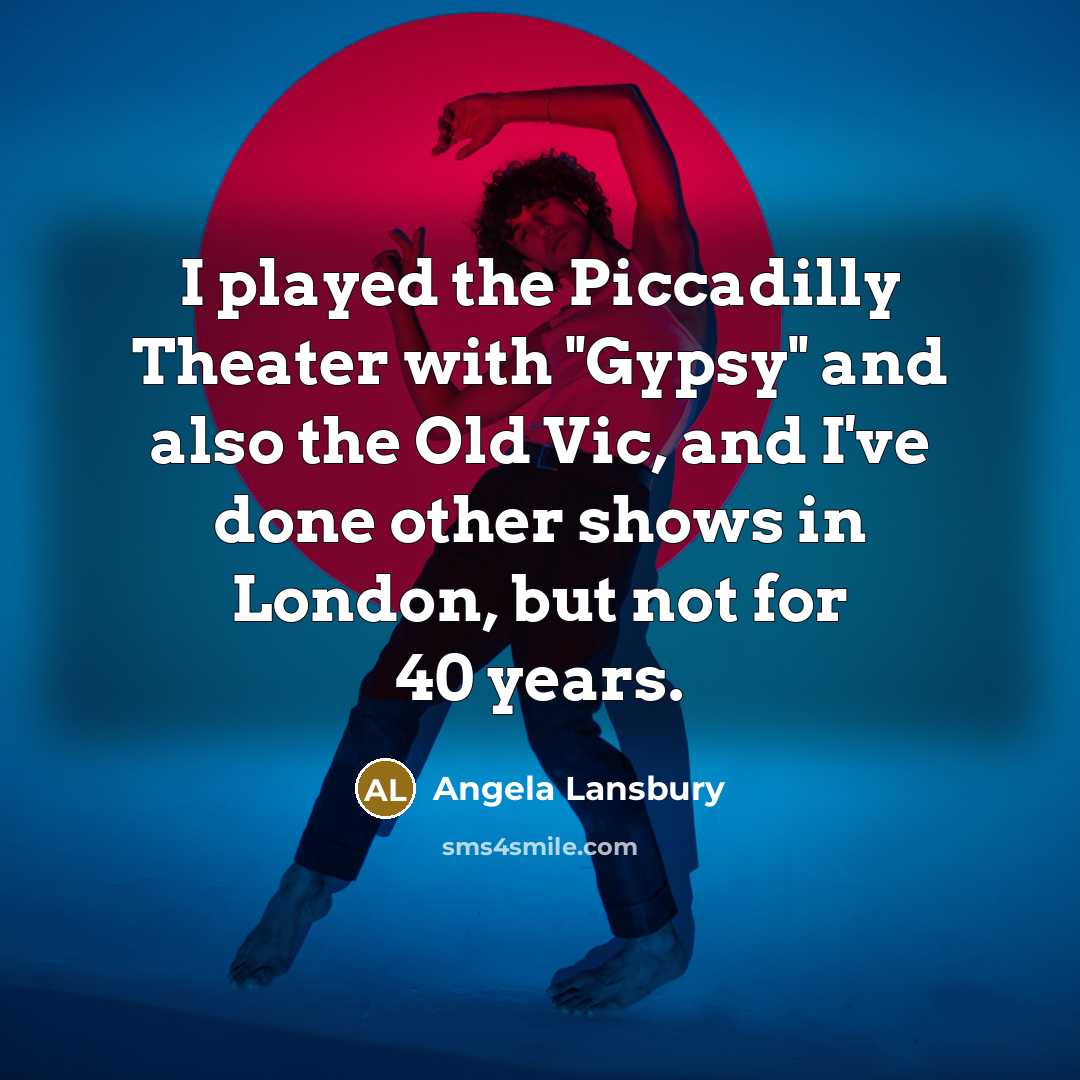 “I played the Piccadilly Theater with "Gypsy" and also the Old Vic, and I've done other shows in London, but not for 40 years.” quote by Angela Lansbury