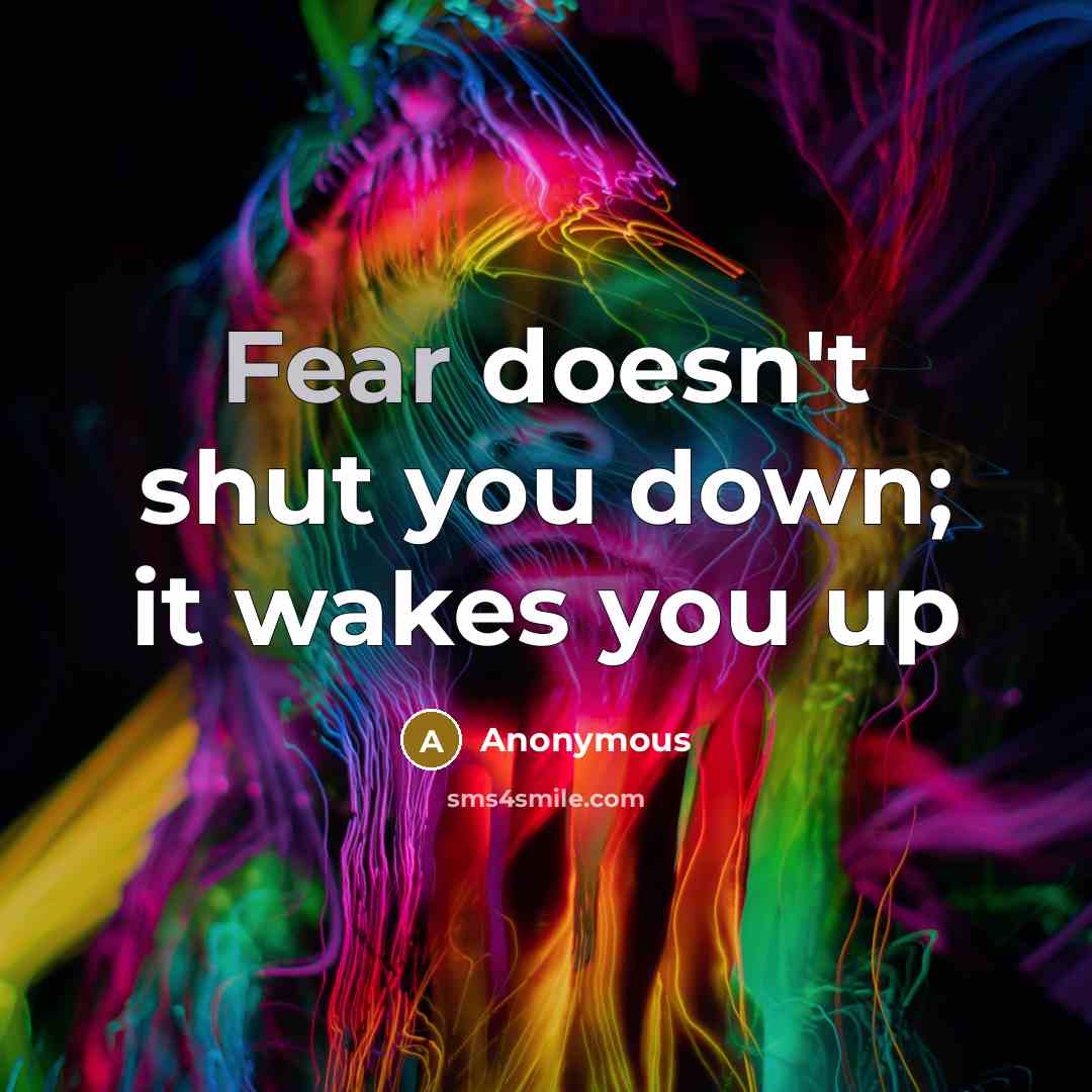“Fear doesn't shut you down; it wakes you up” quote by Anonymous