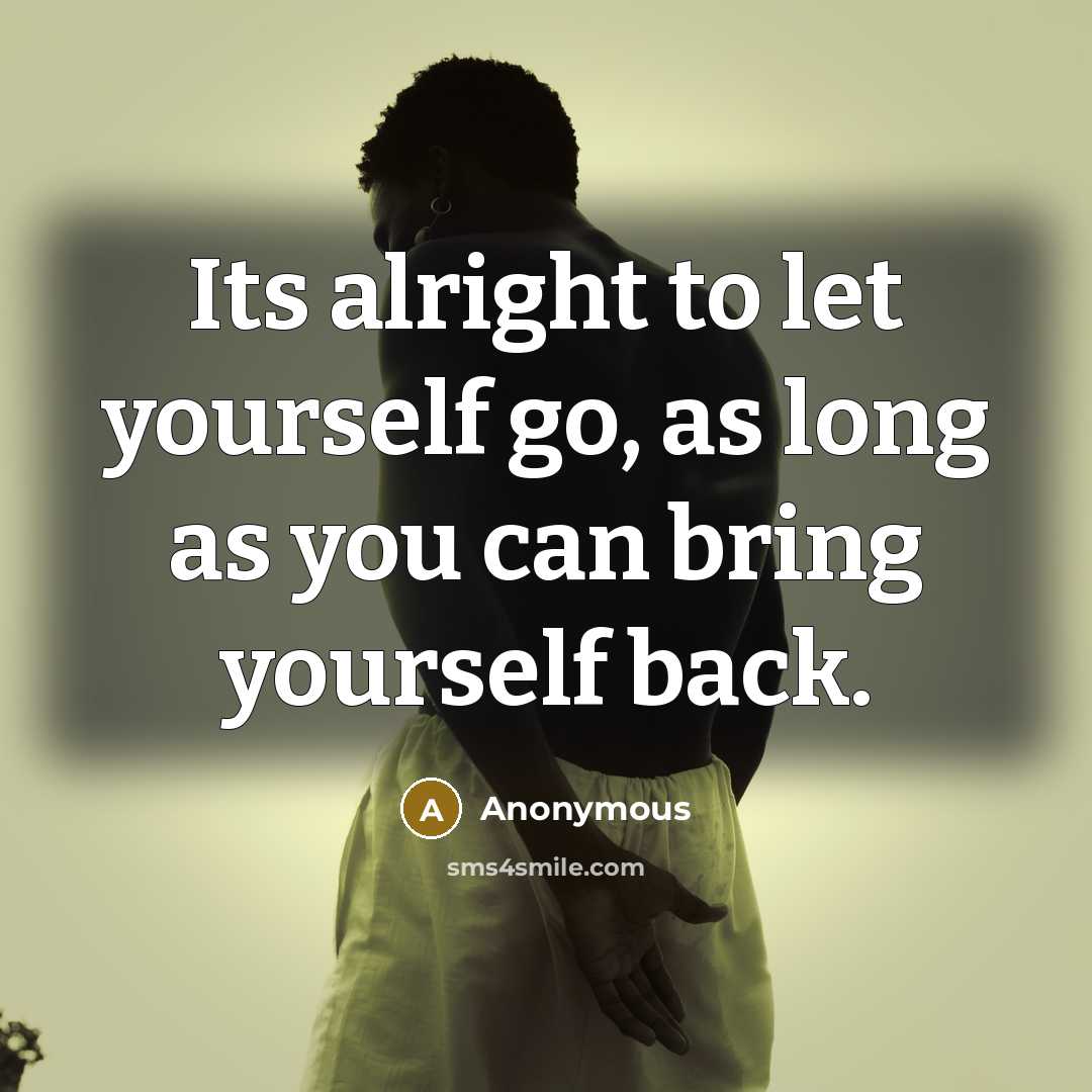 “Its alright to let yourself go, as long as you can bring yourself back.” quote by Anonymous