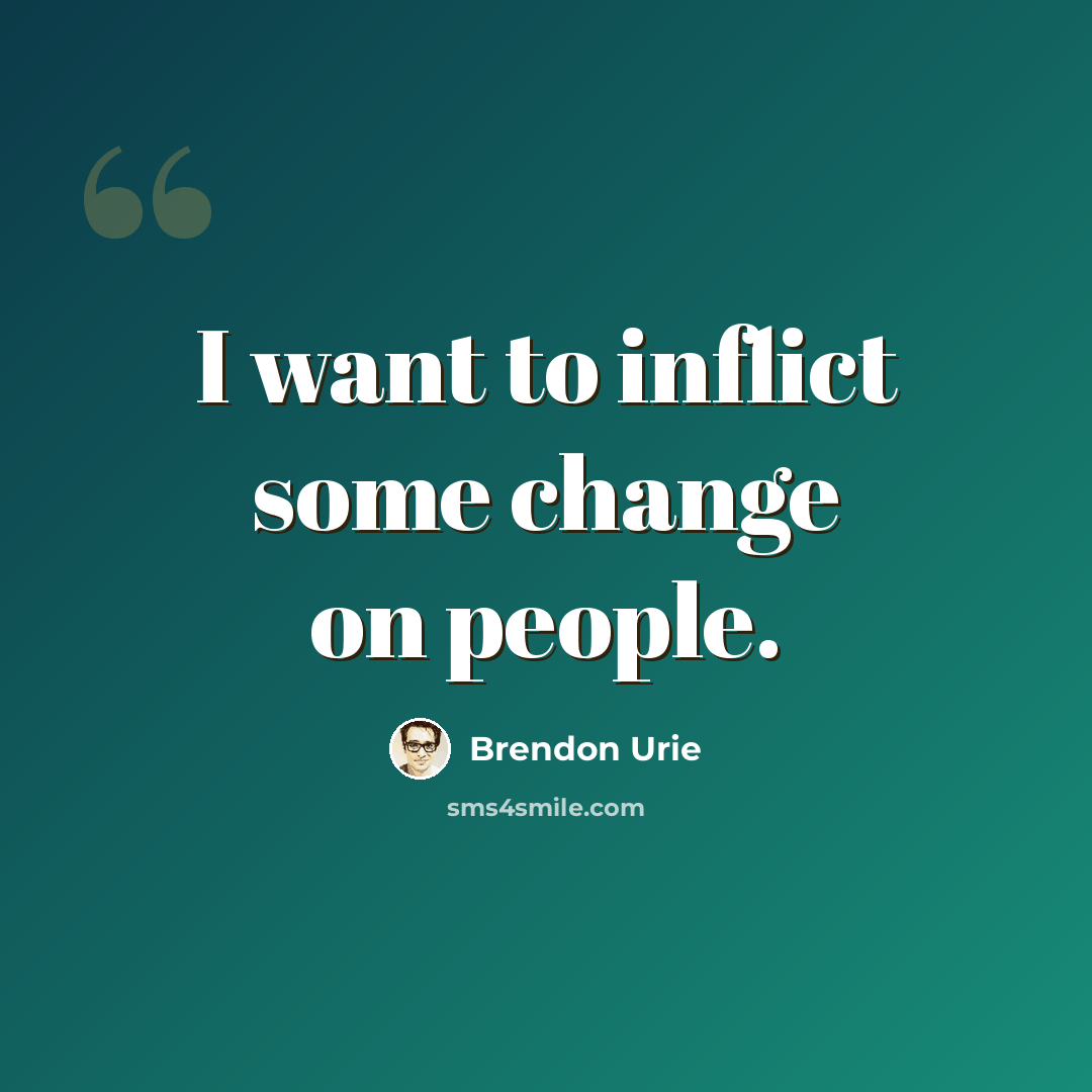 “I want to inflict some change on people.” quote by Brendon Urie