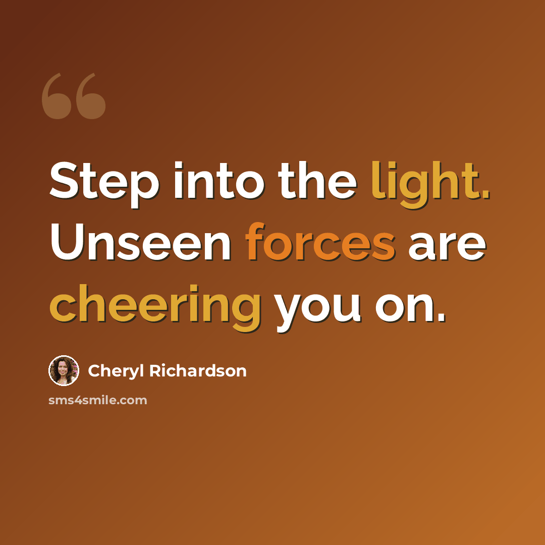 “Step into the light. Unseen forces are cheering you on.” quote by Cheryl Richardson
