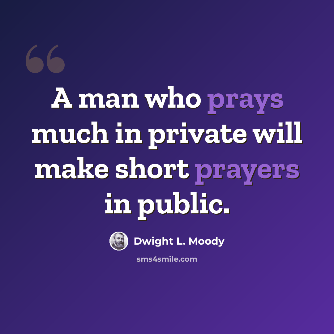“A man who prays much in private will make short prayers in public.” quote by Dwight L. Moody