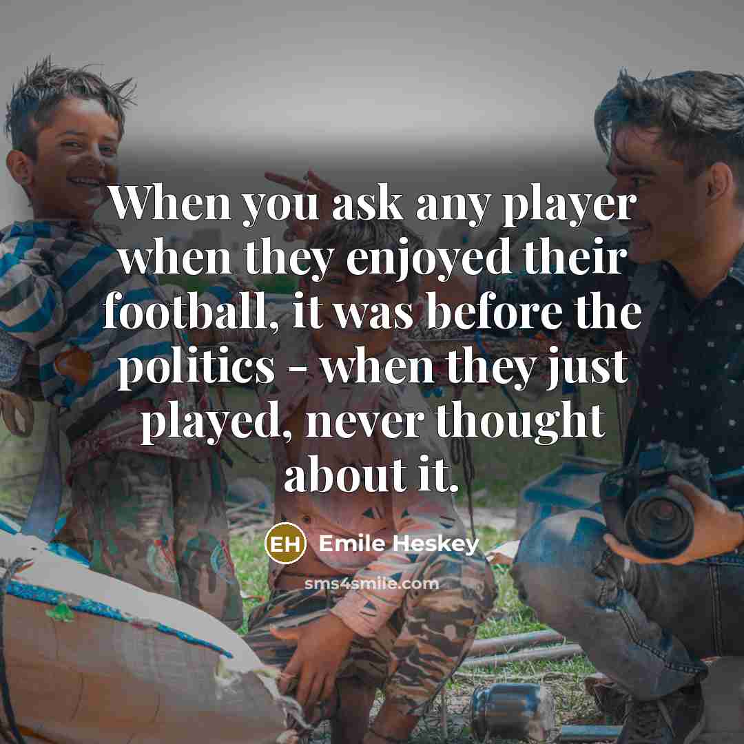 “When you ask any player when they enjoyed their football, it was before the politics - when they just played, never thought about it.” quote by Emile Heskey