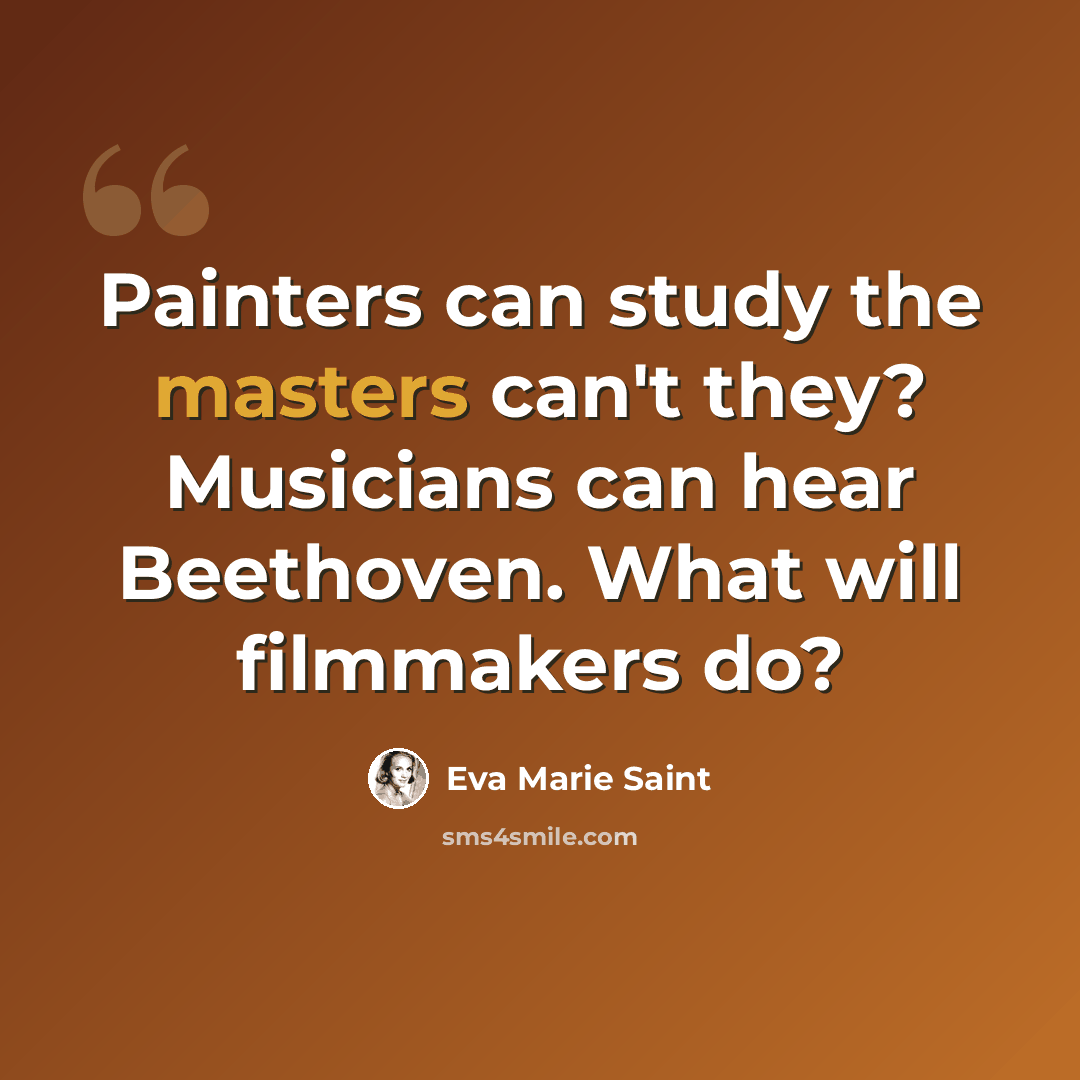 “Painters can study the masters can't they? Musicians can hear Beethoven. What will filmmakers do?” quote by Eva Marie Saint