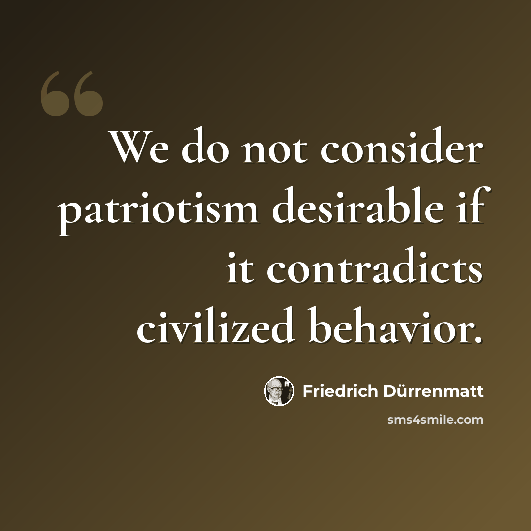 “We do not consider patriotism desirable if it contradicts civilized behavior.” quote by Friedrich Durrenmatt