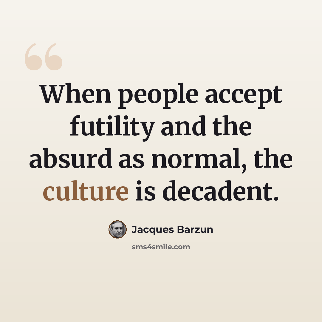 “When people accept futility and the absurd as normal, the culture is decadent.” quote by Jacques Barzun