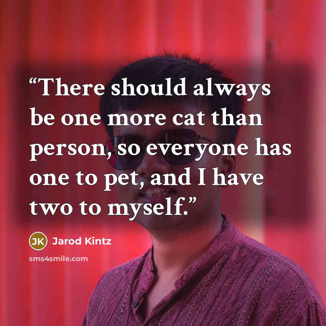 “There should always be one more cat than person, so everyone has one to pet, and I have two to myself.” quote by Jarod Kintz
