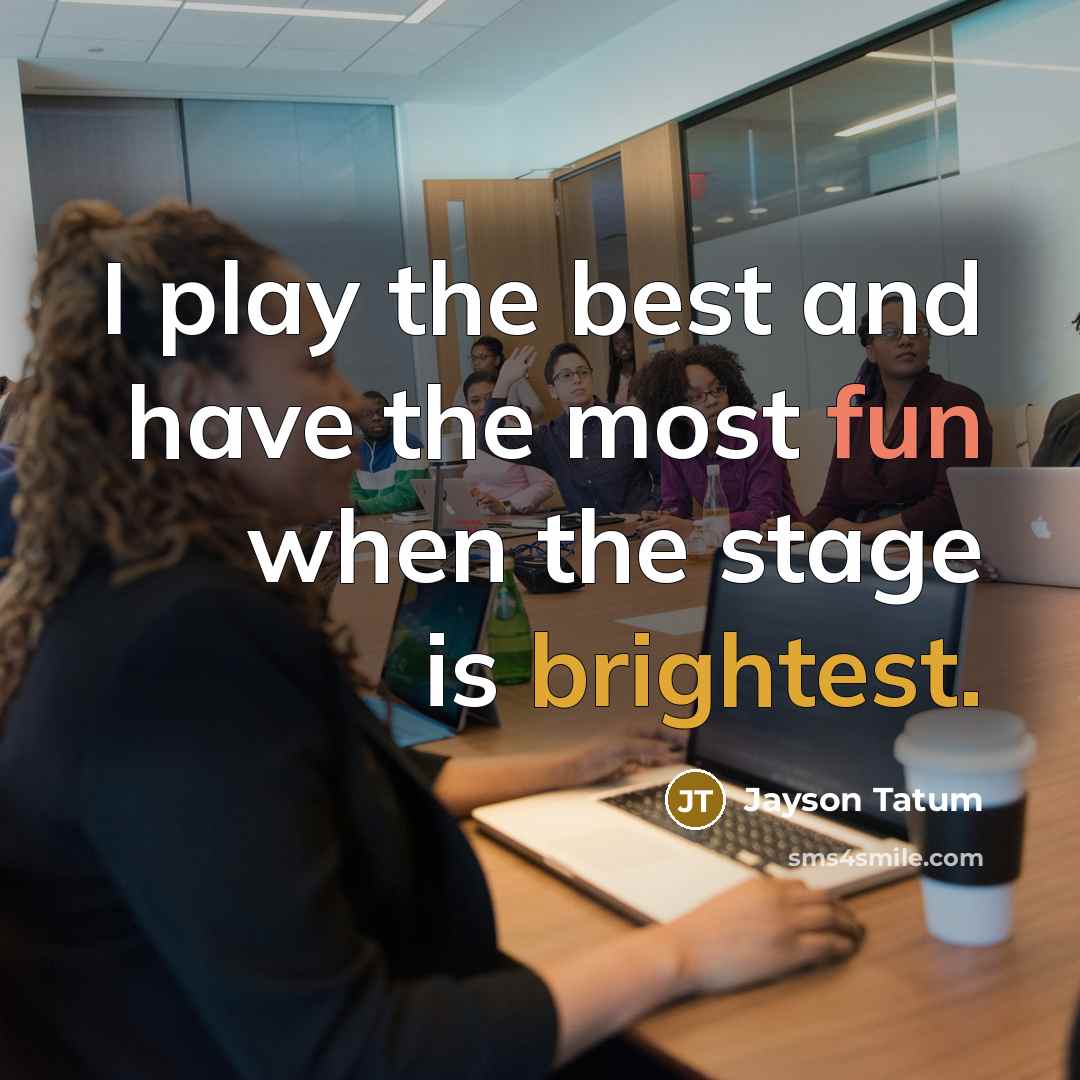 “I play the best and have the most fun when the stage is brightest.” quote by Jayson Tatum