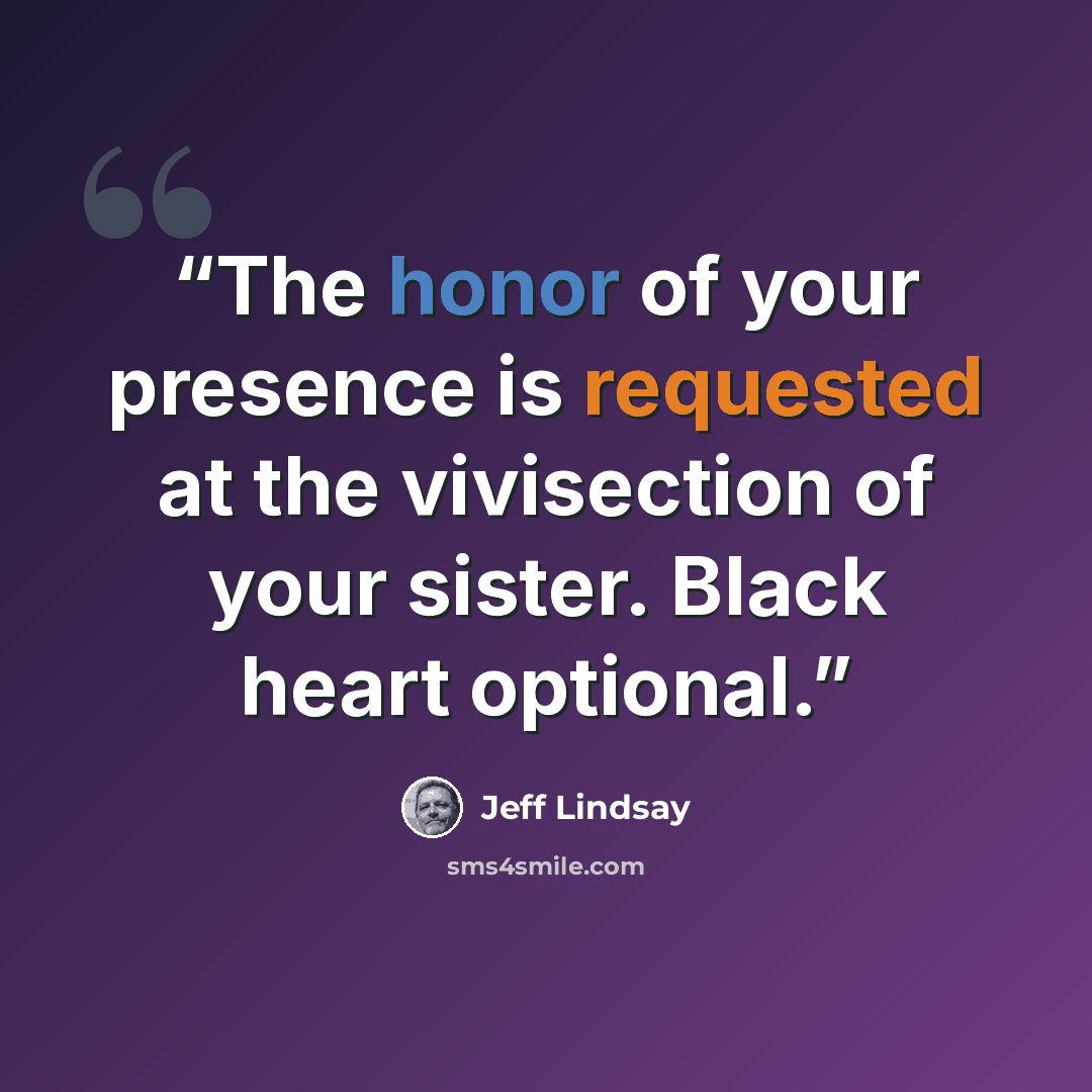 “The honor of your presence is requested at the vivisection of your sister. Black heart optional.” quote by Jeff Lindsay