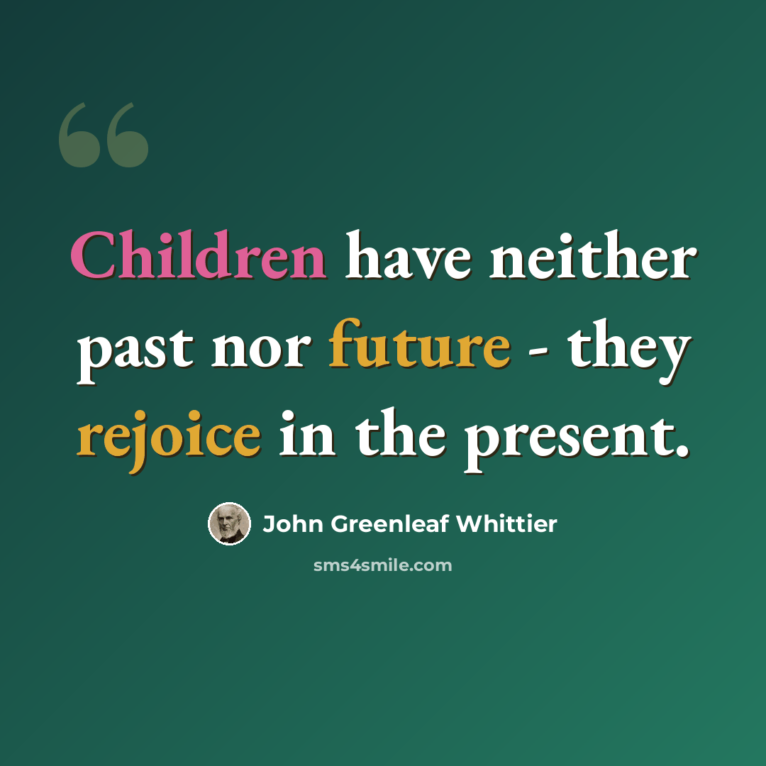 “Children have neither past nor future - they rejoice in the present.” quote by John Greenleaf Whittier