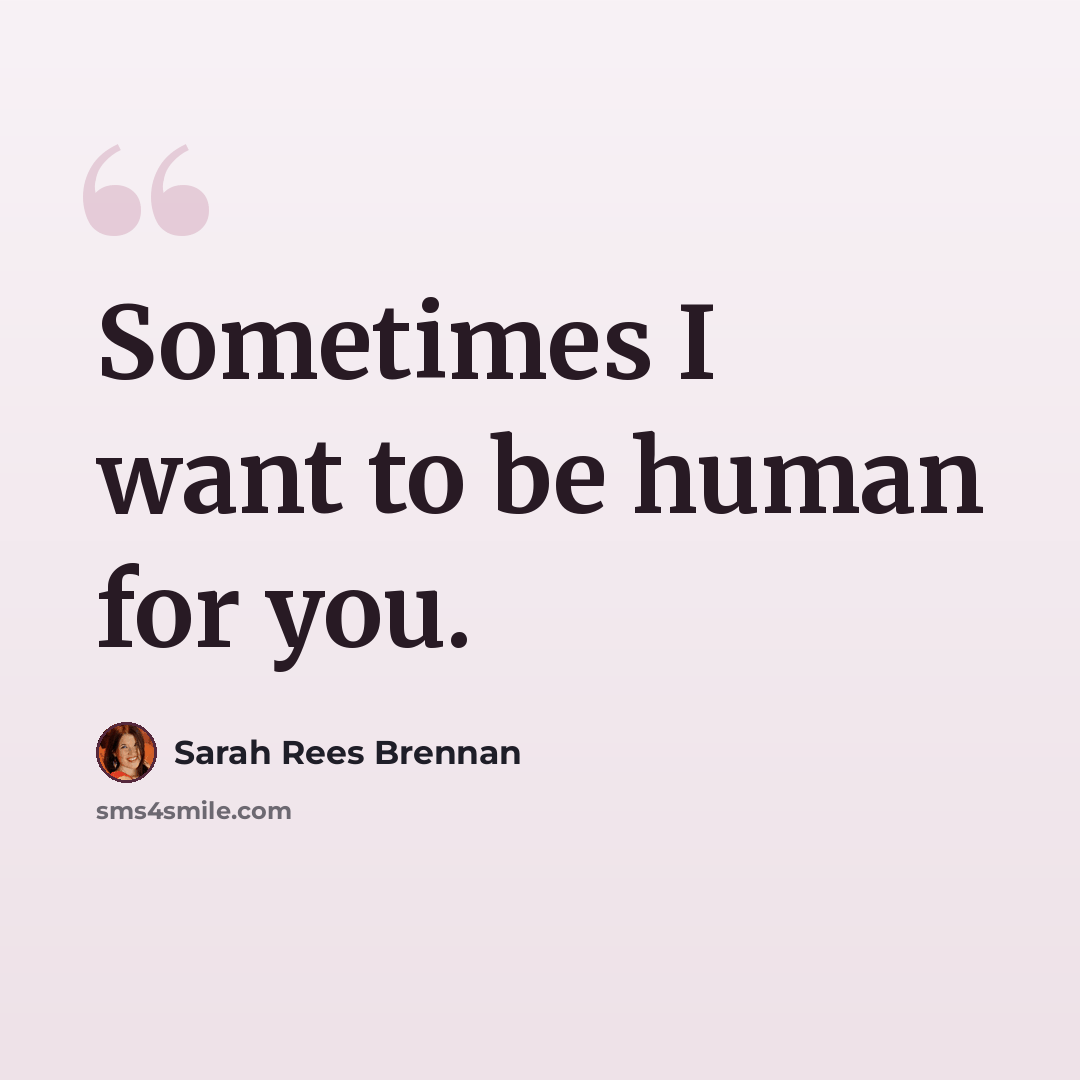 “Sometimes I want to be human for you.” quote by Sarah Rees Brennan