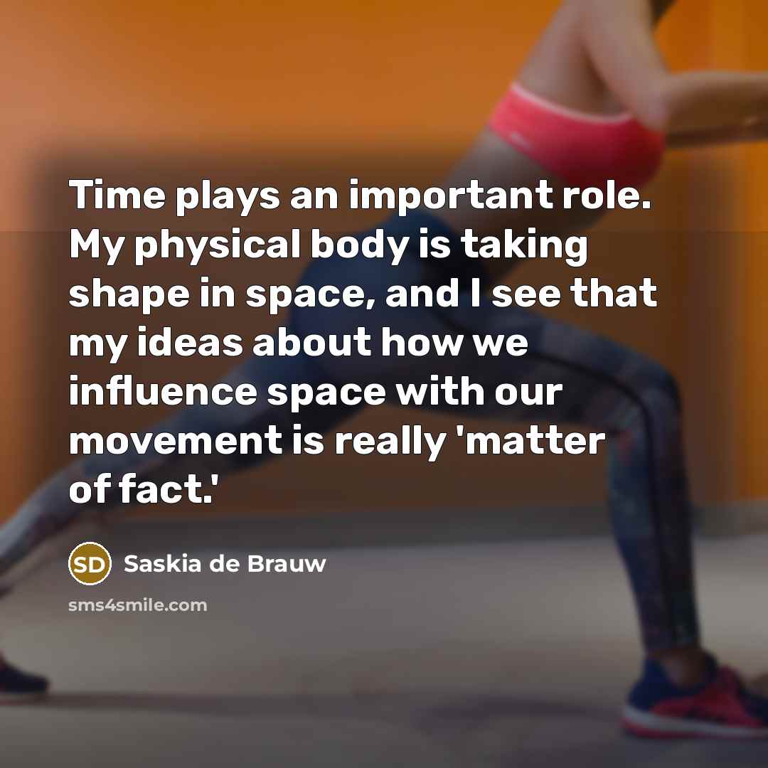 “Time plays an important role. My physical body is taking shape in space, and I see that my ideas about how we influence space with our movement is really 'matter of fact.'” quote by Saskia de Brauw