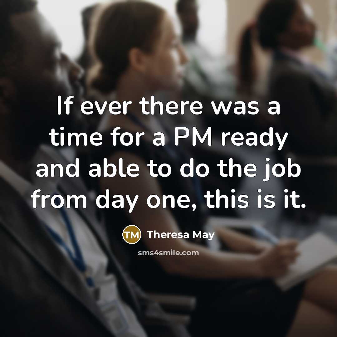 “If ever there was a time for a PM ready and able to do the job from day one, this is it.” quote by Theresa May