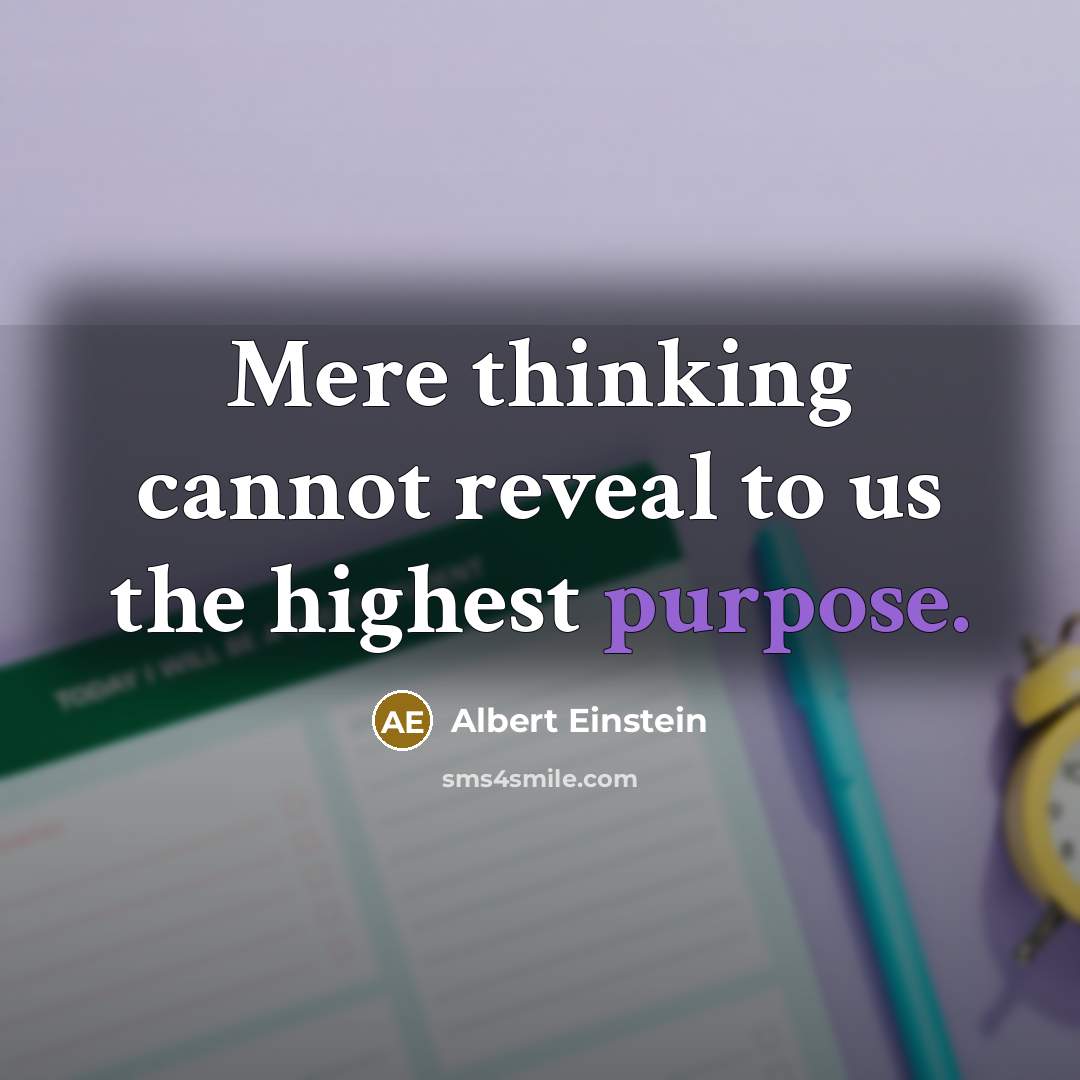 “Mere thinking cannot reveal to us the highest purpose.” quote by Albert Einstein