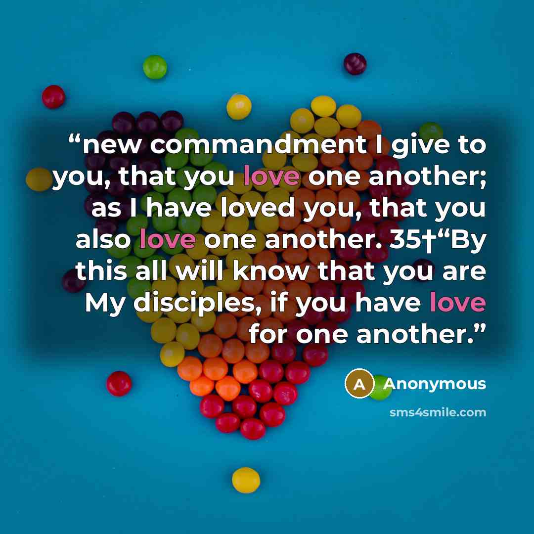 “new commandment I give to you, that you love one another; as I have loved you, that you also love one another. 35†“By this all will know that you are My disciples, if you have love for one another.” quote by Anonymous