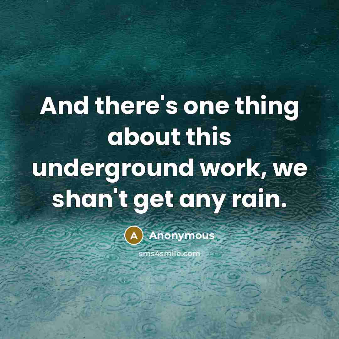 “And there's one thing about this underground work, we shan't get any rain.” quote by Anonymous