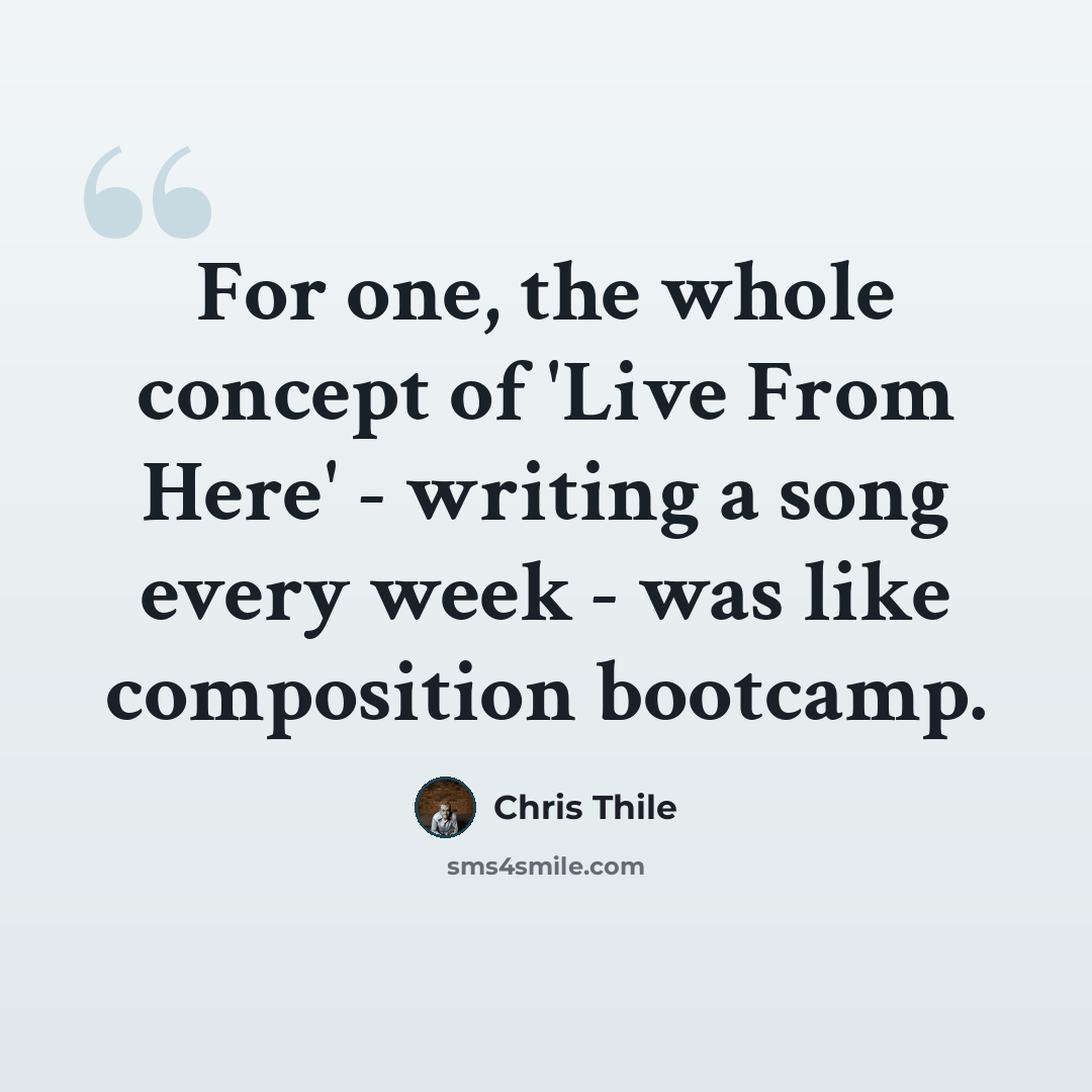 “For one, the whole concept of 'Live From Here' - writing a song every week - was like composition bootcamp.” quote by Chris Thile