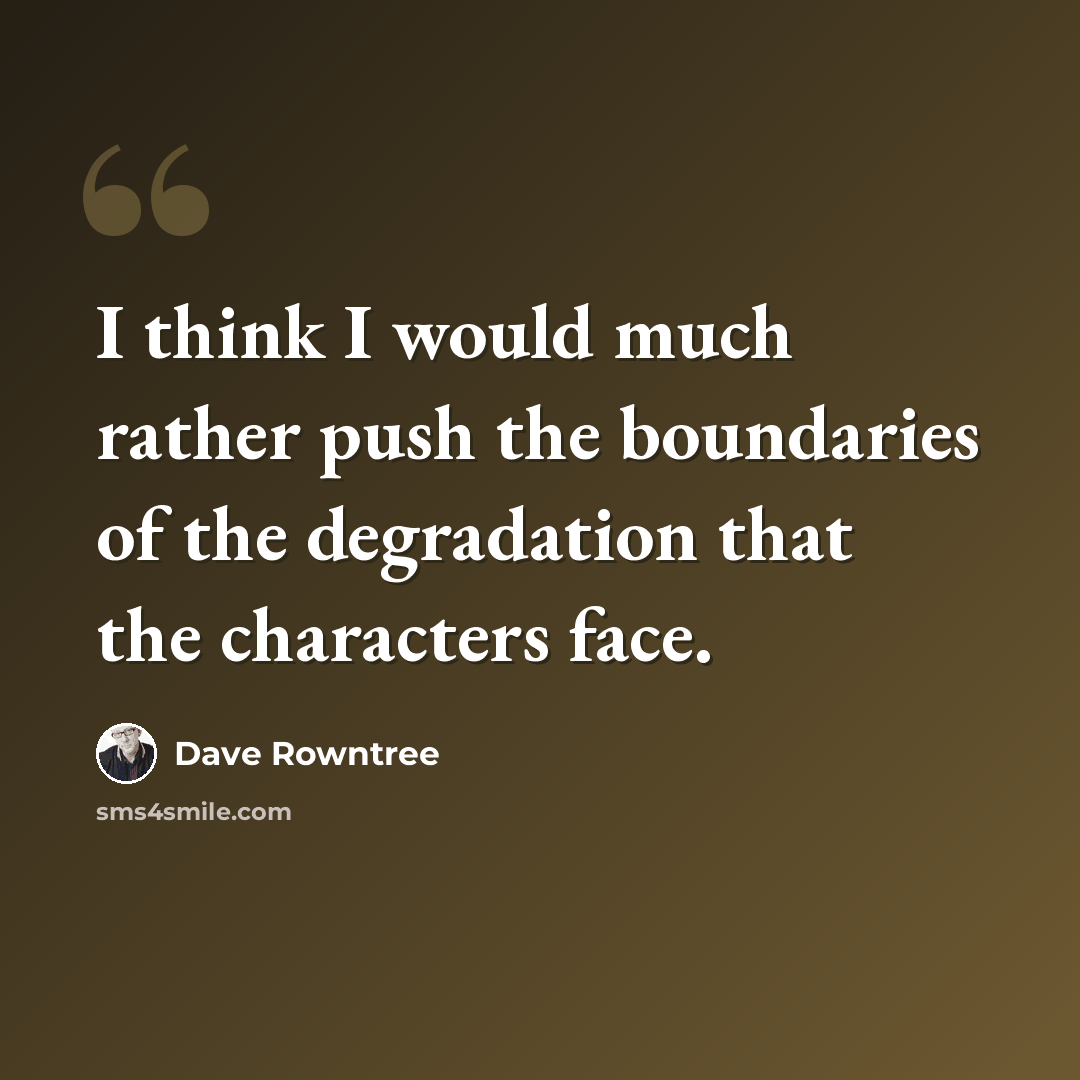 “I think I would much rather push the boundaries of the degradation that the characters face.” quote by Dave Rowntree
