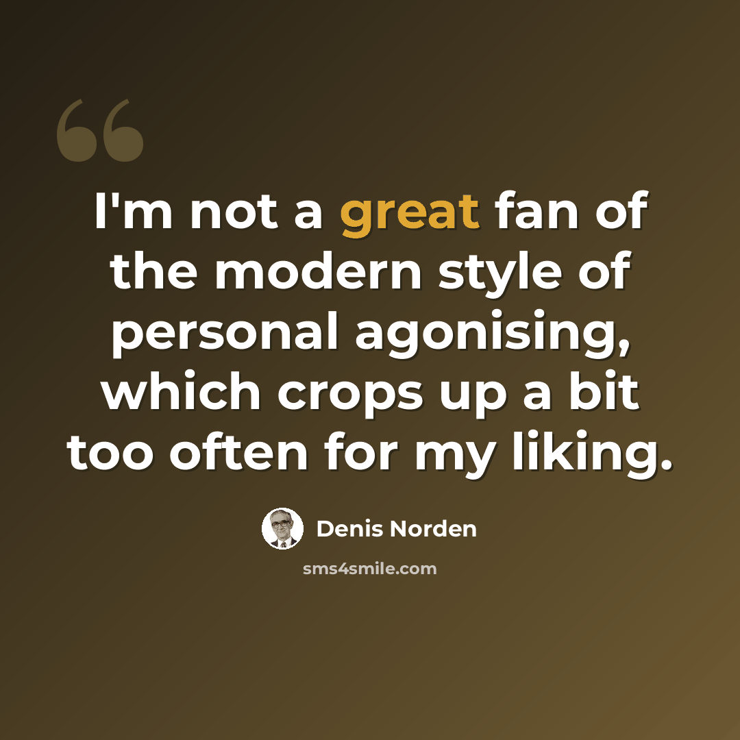 “I'm not a great fan of the modern style of personal agonising, which crops up a bit too often for my liking.” quote by Denis Norden