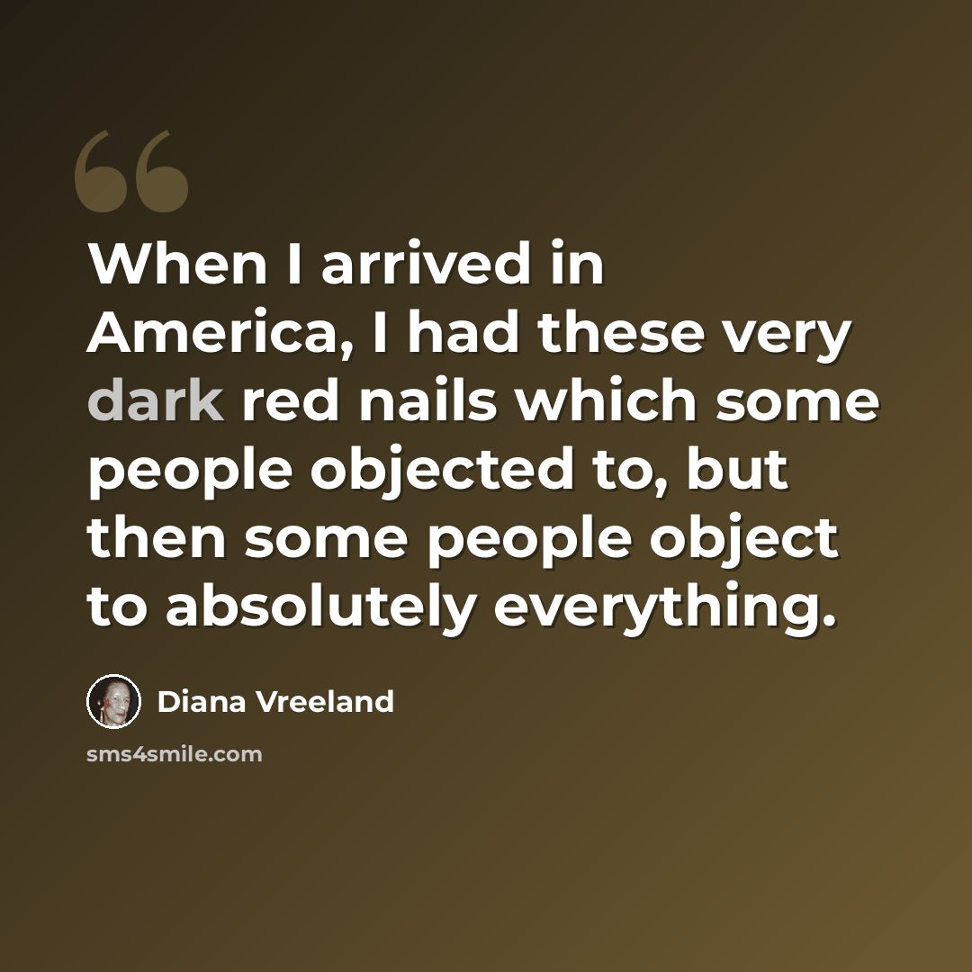 “When I arrived in America, I had these very dark red nails which some people objected to, but then some people object to absolutely everything.” quote by Diana Vreeland