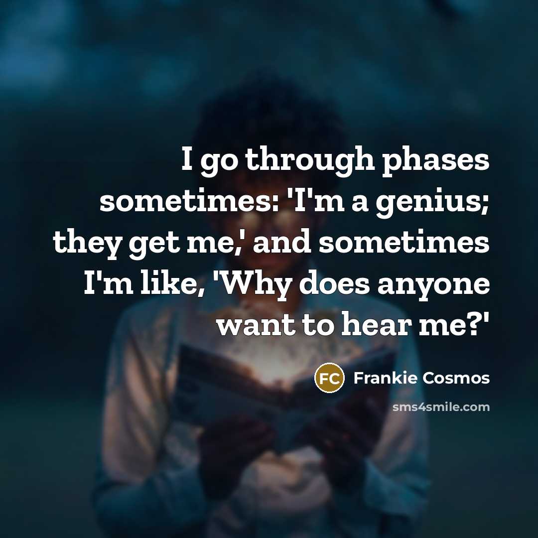 “I go through phases sometimes: 'I'm a genius; they get me,' and sometimes I'm like, 'Why does anyone want to hear me?'” quote by Frankie Cosmos