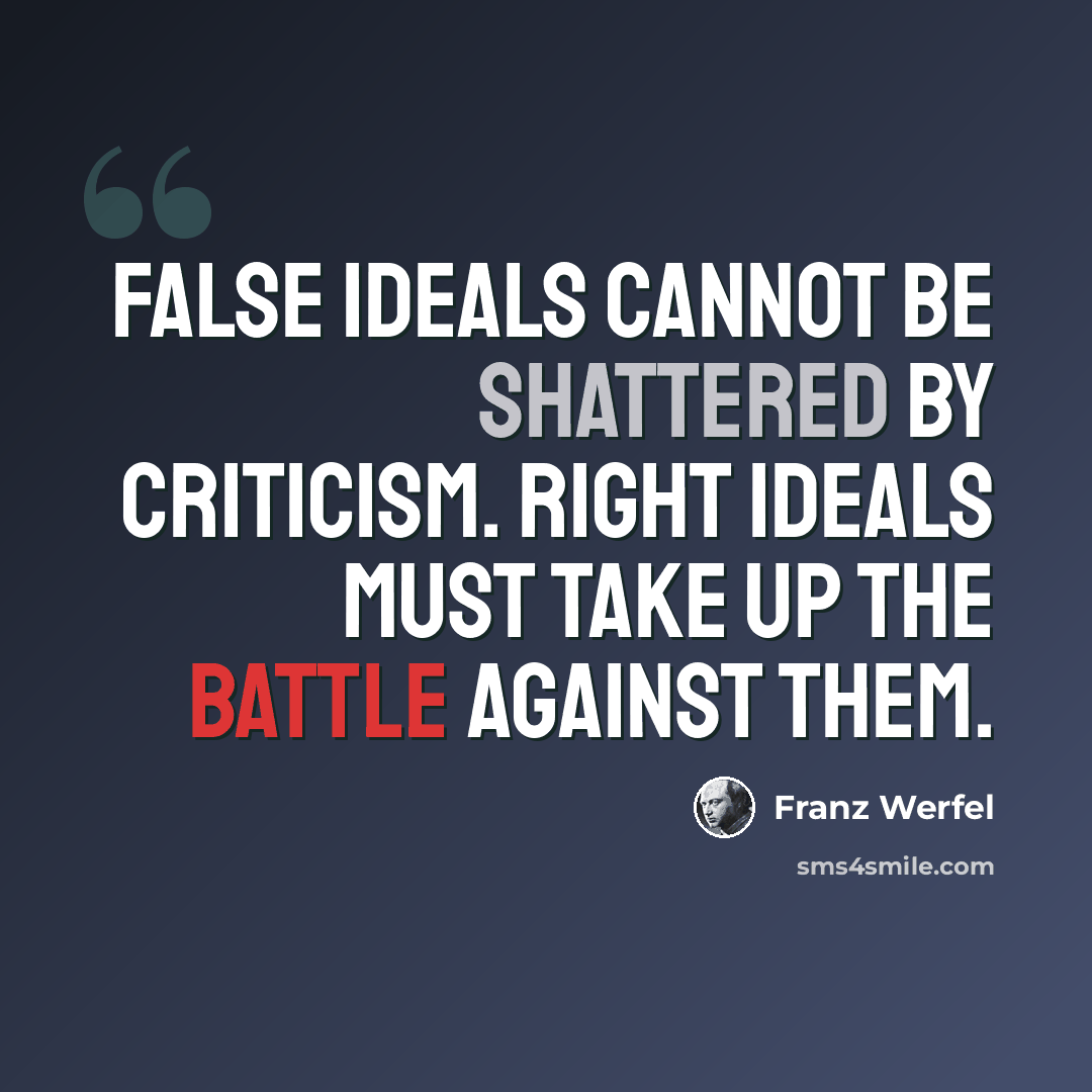 “False ideals cannot be shattered by criticism. Right ideals must take up the battle against them.” quote by Franz Werfel