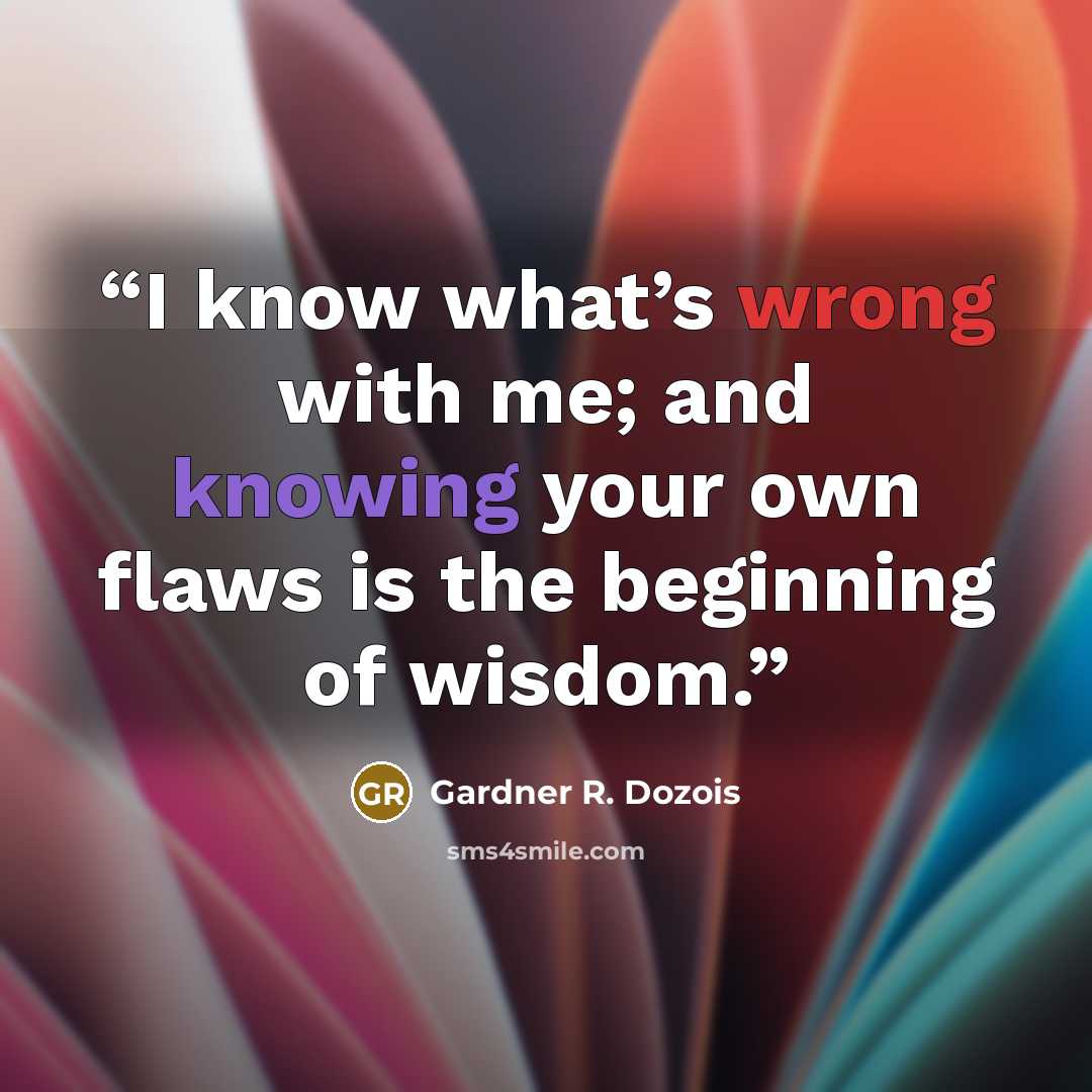 “I know what’s wrong with me; and knowing your own flaws is the beginning of wisdom.” quote by Gardner R. Dozois