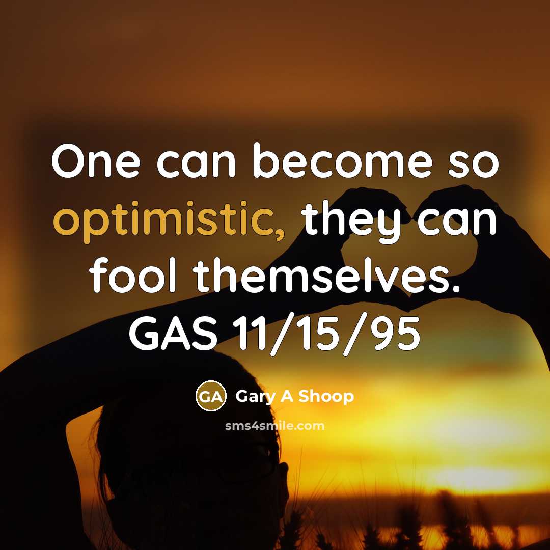 “One can become so optimistic, they can fool themselves. GAS 11/15/95” quote by Gary A Shoop
