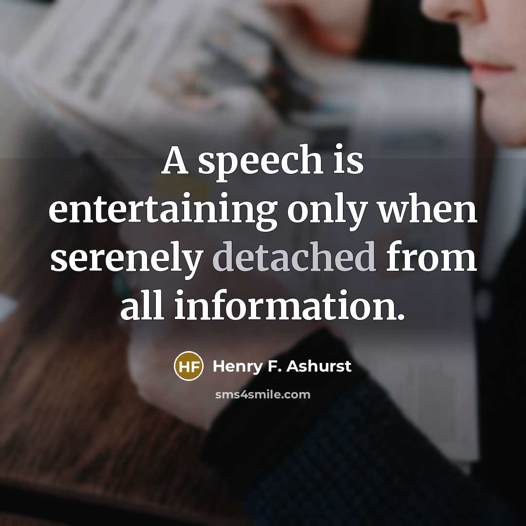 “A speech is entertaining only when serenely detached from all information.” quote by Henry F. Ashurst