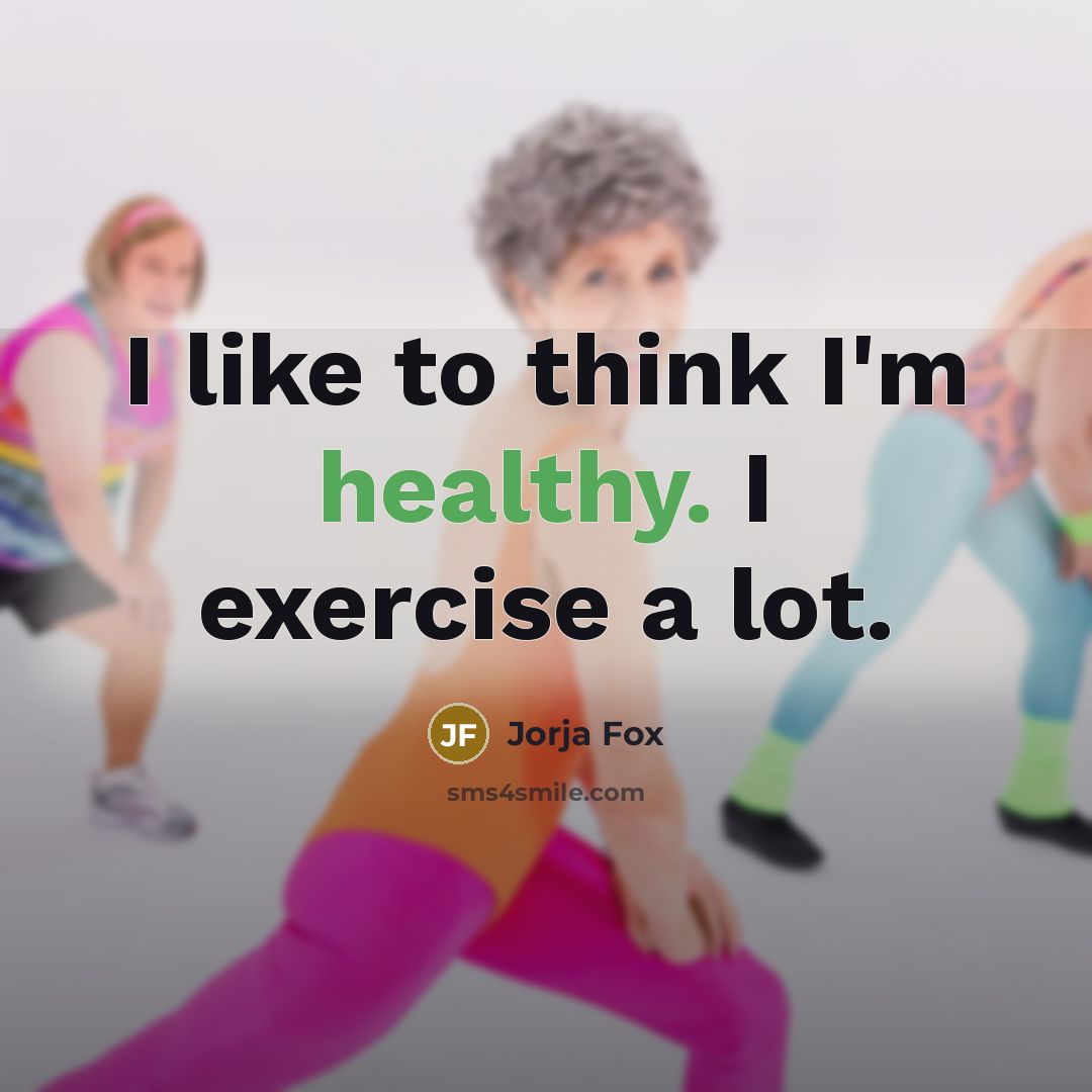 “I like to think I'm healthy. I exercise a lot.” quote by Jorja Fox