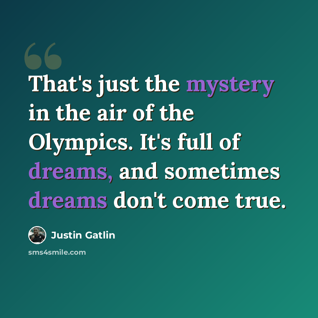 “That's just the mystery in the air of the Olympics. It's full of dreams, and sometimes dreams don't come true.” quote by Justin Gatlin