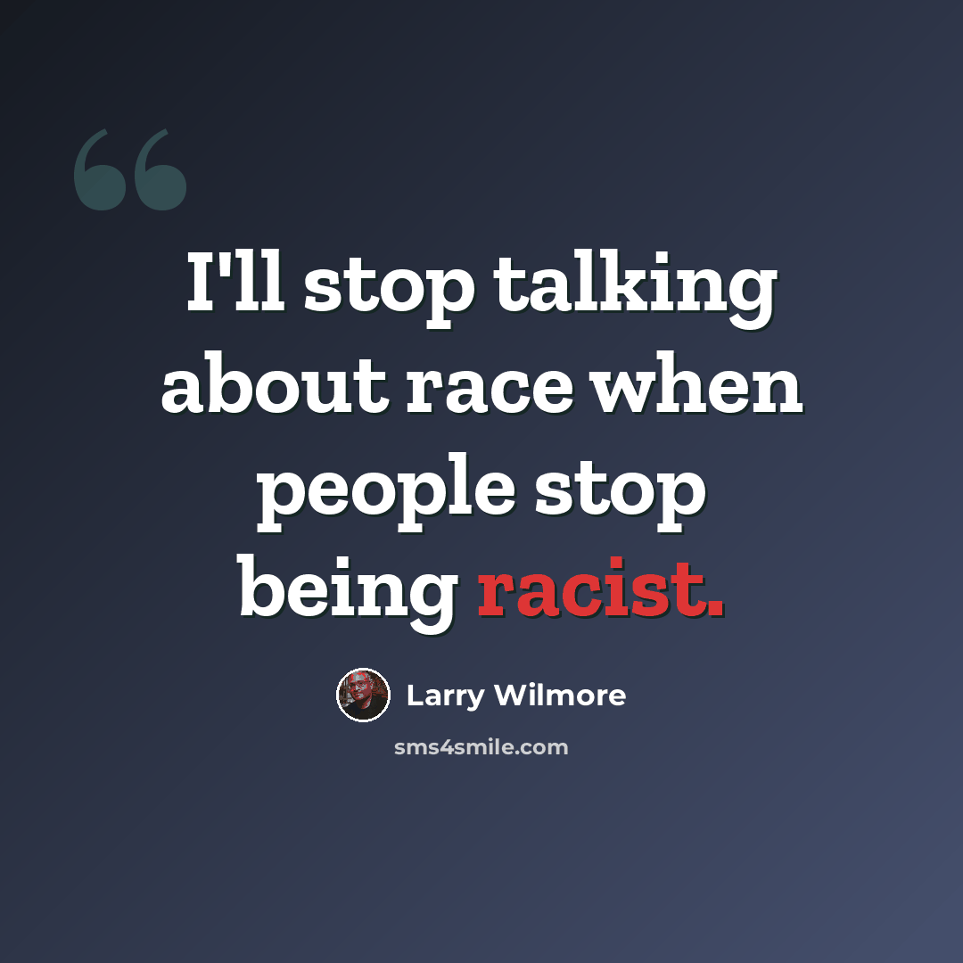 “I'll stop talking about race when people stop being racist.” quote by Larry Wilmore