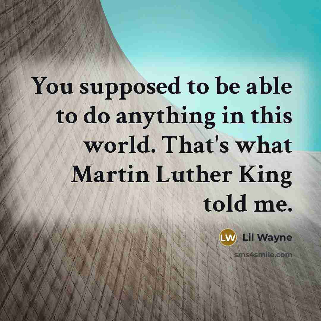 “You supposed to be able to do anything in this world. That's what Martin Luther King told me.” quote by Lil Wayne