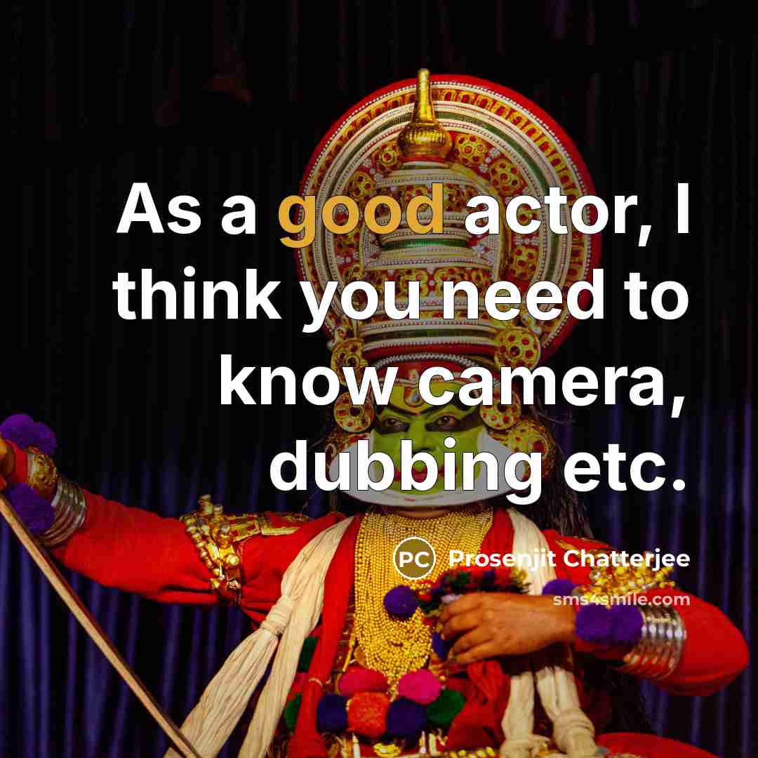 “As a good actor, I think you need to know camera, dubbing etc.” quote by Prosenjit Chatterjee