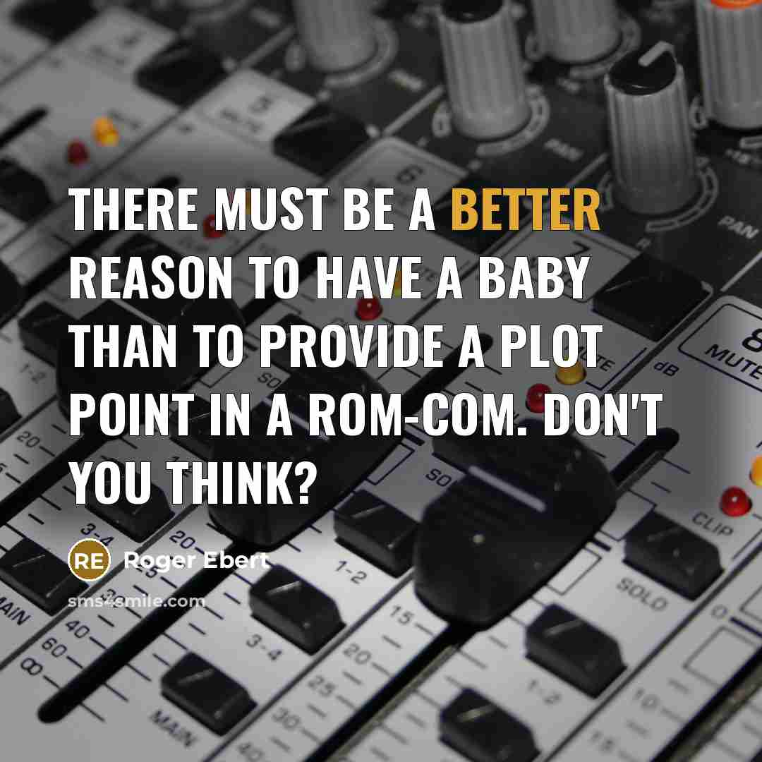 “There must be a better reason to have a baby than to provide a plot point in a rom-com. Don't you think?” quote by Roger Ebert