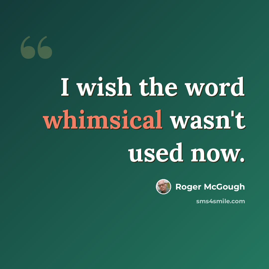 “I wish the word whimsical wasn't used now.” quote by Roger McGough
