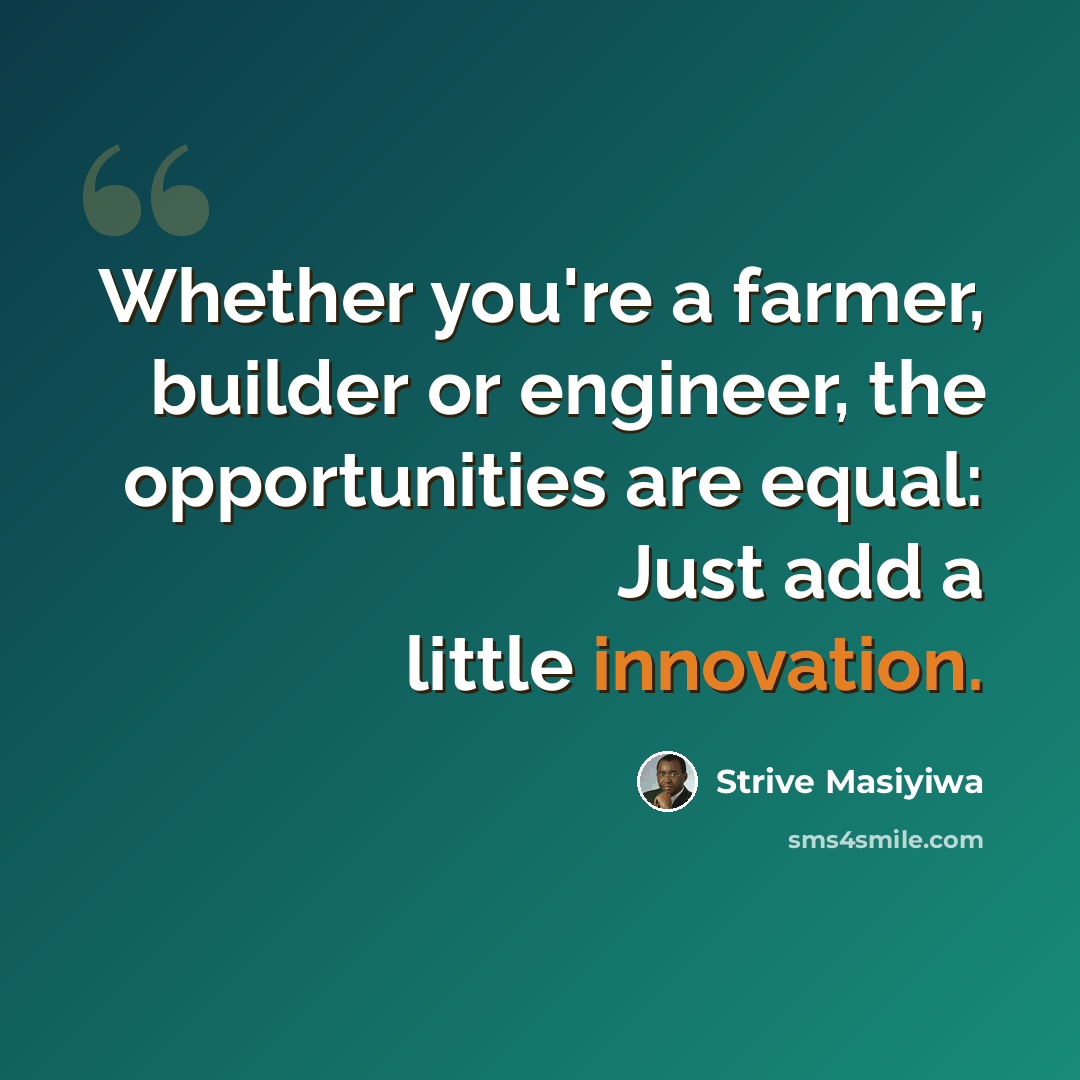 “Whether you're a farmer, builder or engineer, the opportunities are equal: Just add a little innovation.” quote by Strive Masiyiwa