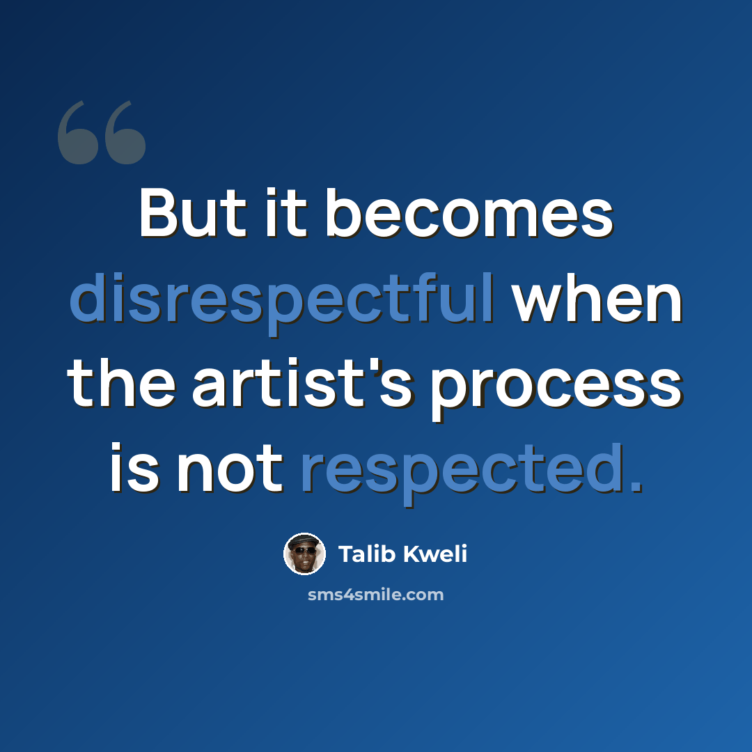 “But it becomes disrespectful when the artist's process is not respected.” quote by Talib Kweli