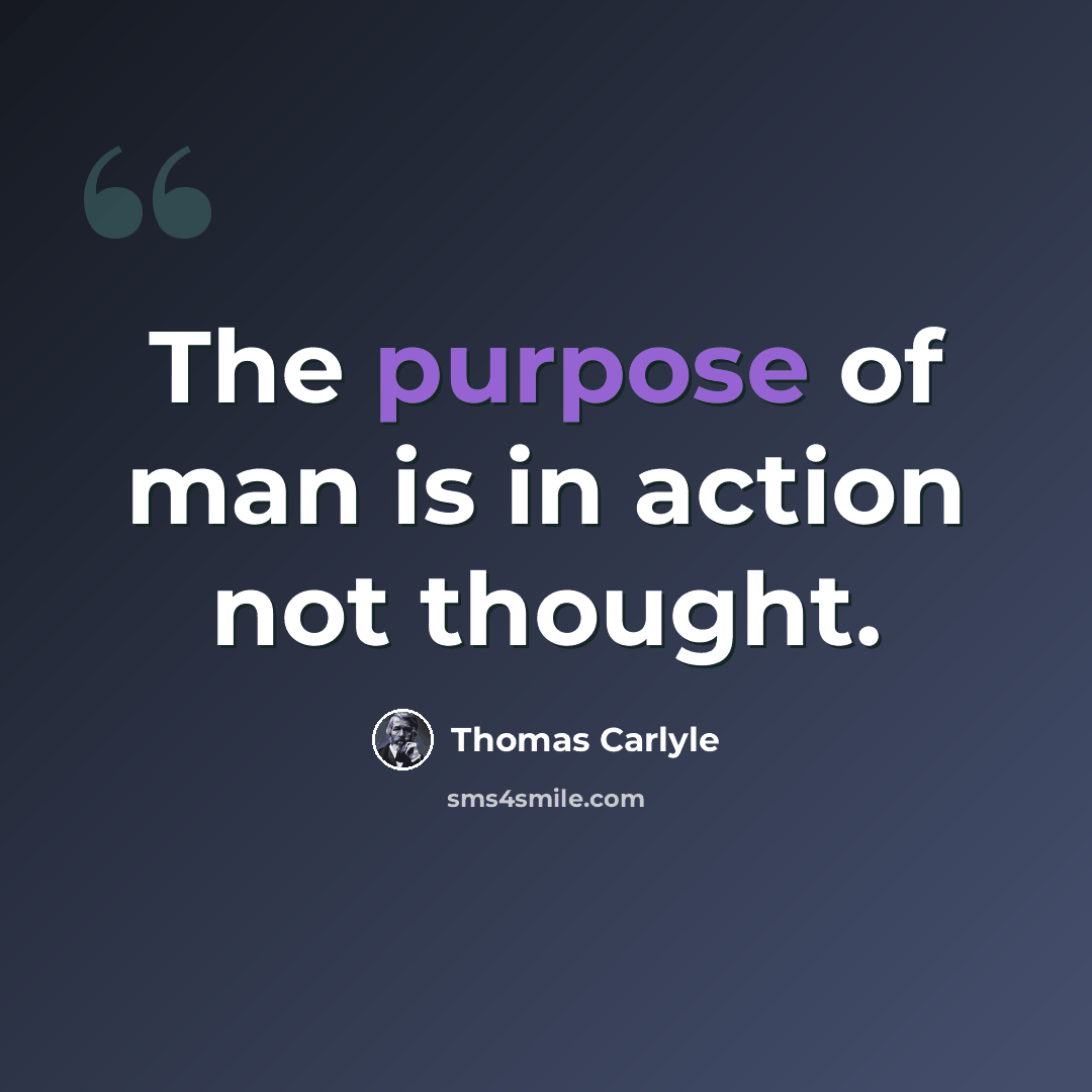 “The purpose of man is in action not thought.” quote by Thomas Carlyle