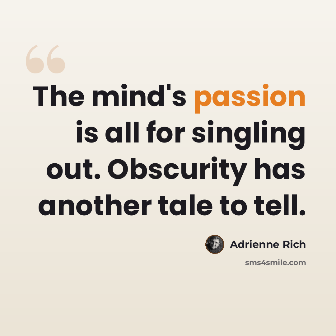 “The mind's passion is all for singling out. Obscurity has another tale to tell.” quote by Adrienne Rich