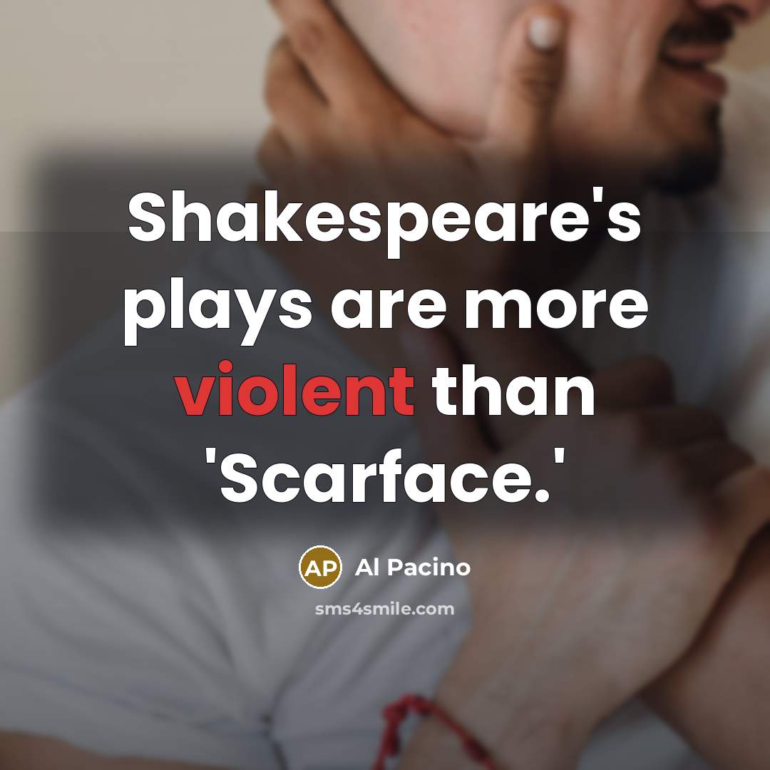 “Shakespeare's plays are more violent than 'Scarface.'” quote by Al Pacino