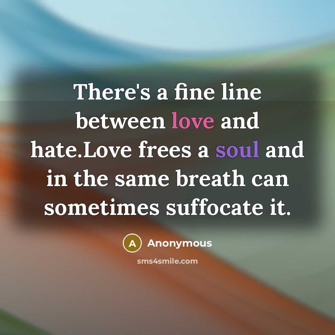 “There's a fine line between love and hate.Love frees a soul and in the same breath can sometimes suffocate it.” quote by Anonymous