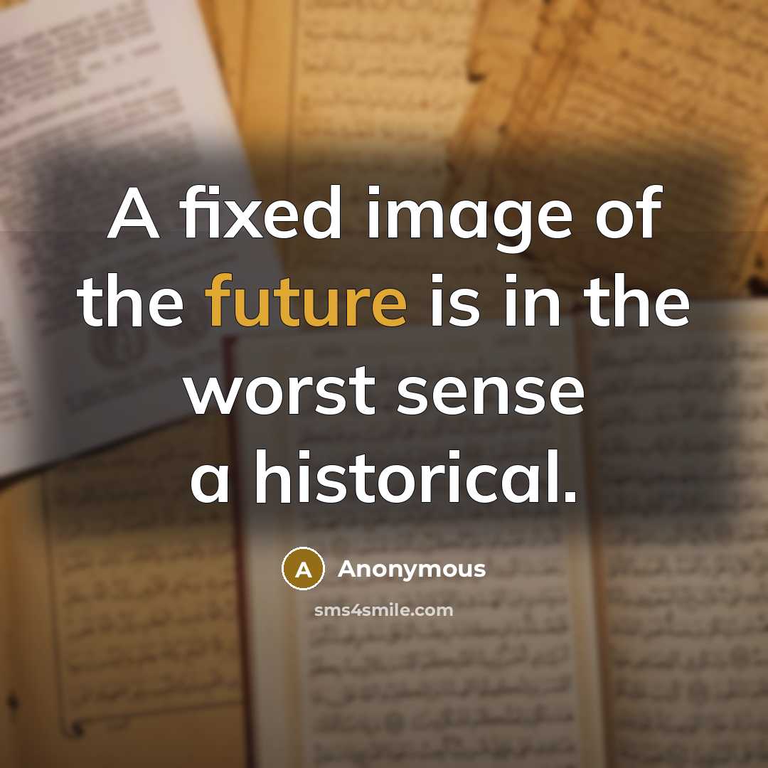 “A fixed image of the future is in the worst sense a historical.” quote by Anonymous