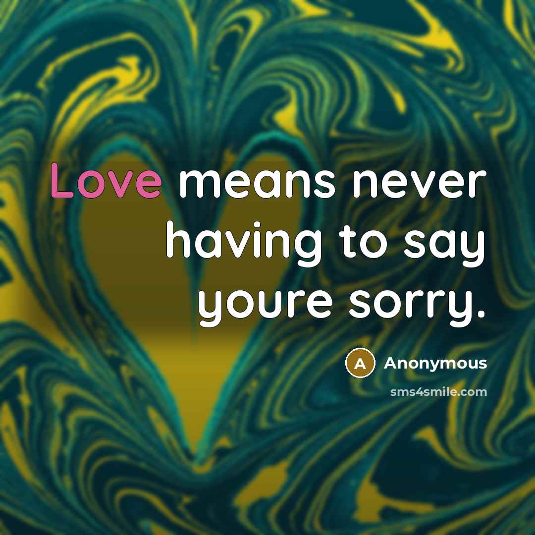 “Love means never having to say youre sorry.” quote by Anonymous